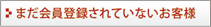 まだ会員登録されていないお客様